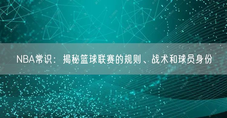 NBA常识：揭秘篮球联赛的规则、战术和球员身份