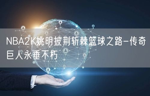 NBA2K姚明披荆斩棘篮球之路-传奇巨人永垂不朽