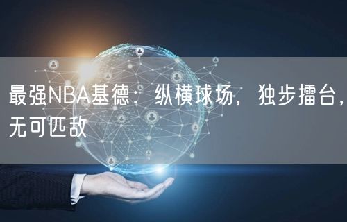 最强NBA基德：纵横球场，独步擂台，无可匹敌