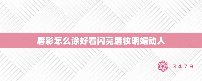唇彩怎么涂好看闪亮唇妆明媚动人