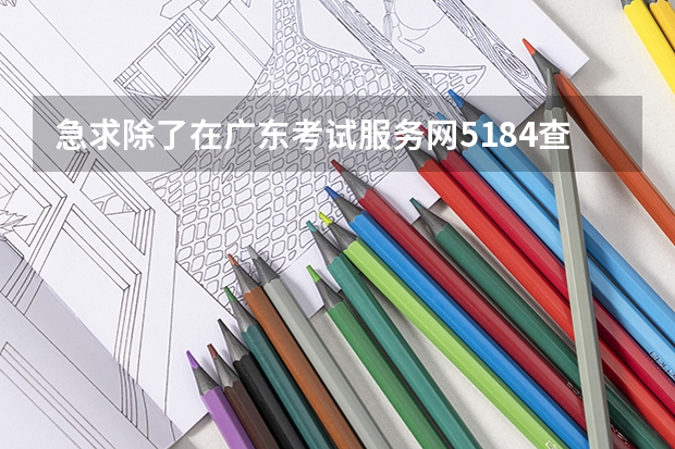 急求除了在广东考试服务网5184查询广东高考录取的其他途径 （广东）这几天用手机上wap.5184.com查‘高考录取结果’会不会收费？