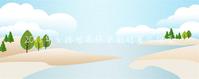 世界杯中国对塞尔维亚-塞尔维亚杯世界中国队名单