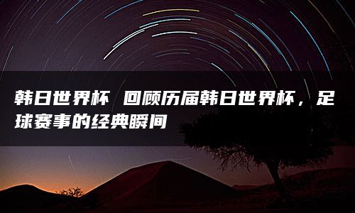 韩日世界杯决赛视频-韩日世界杯决赛回放