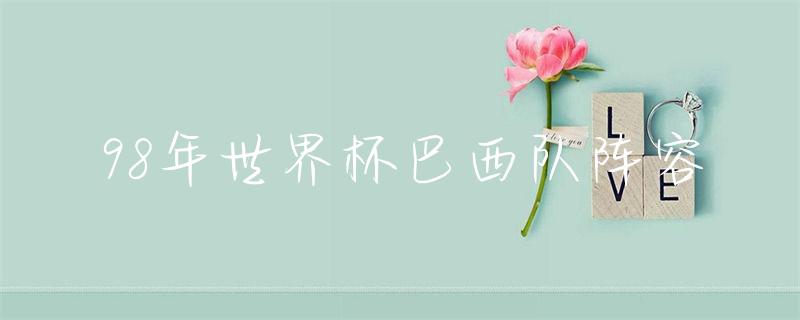 巴西2022世界杯阵容_巴西队世界杯阵容_98巴西世界杯阵容